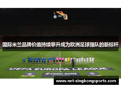 国际米兰品牌价值持续攀升成为欧洲足球强队的新标杆