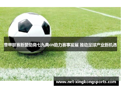 意甲联赛新赞助商七九典cn助力赛事发展 推动足球产业新机遇