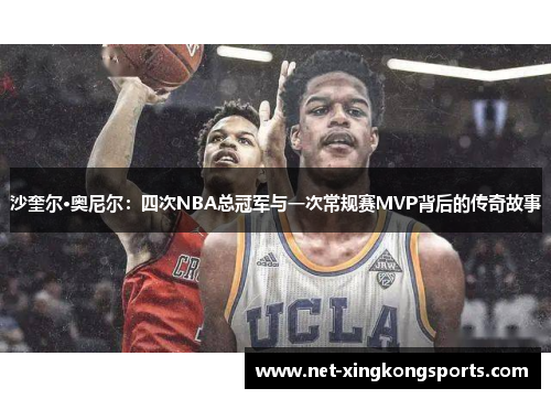沙奎尔·奥尼尔：四次NBA总冠军与一次常规赛MVP背后的传奇故事