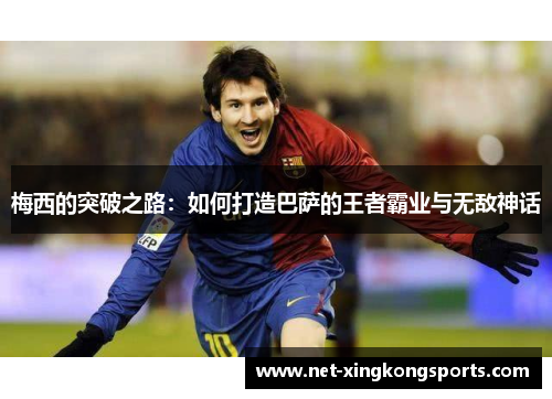 梅西的突破之路：如何打造巴萨的王者霸业与无敌神话