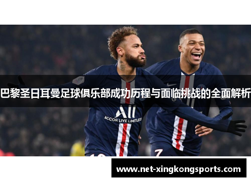 巴黎圣日耳曼足球俱乐部成功历程与面临挑战的全面解析