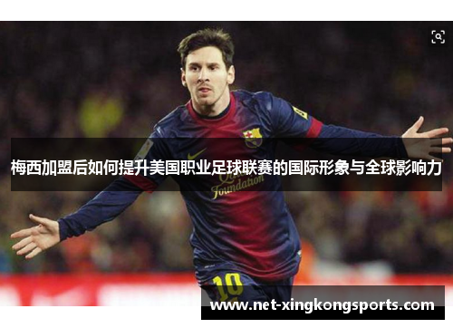 梅西加盟后如何提升美国职业足球联赛的国际形象与全球影响力