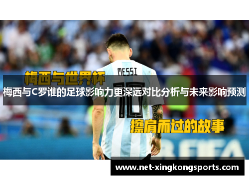 梅西与C罗谁的足球影响力更深远对比分析与未来影响预测