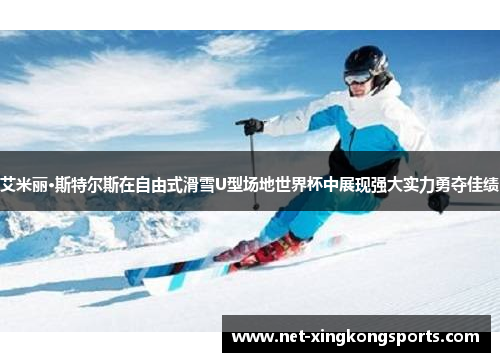 艾米丽·斯特尔斯在自由式滑雪U型场地世界杯中展现强大实力勇夺佳绩