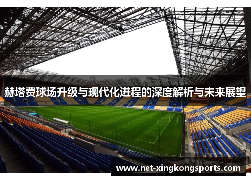 赫塔费球场升级与现代化进程的深度解析与未来展望
