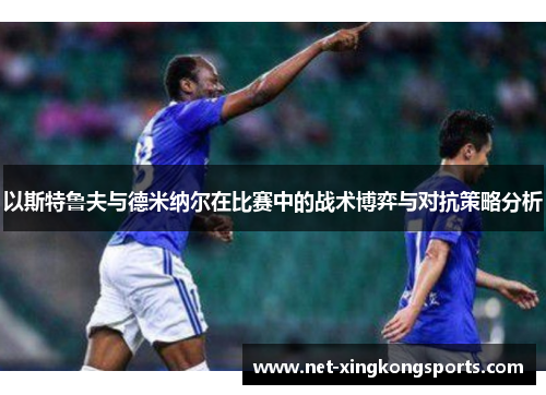 以斯特鲁夫与德米纳尔在比赛中的战术博弈与对抗策略分析
