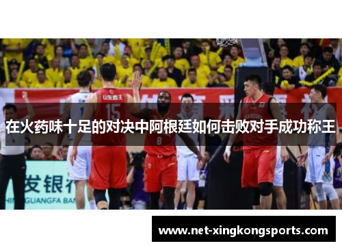 在火药味十足的对决中阿根廷如何击败对手成功称王