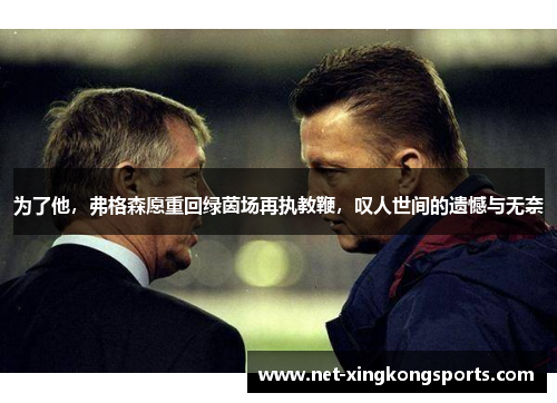 为了他，弗格森愿重回绿茵场再执教鞭，叹人世间的遗憾与无奈