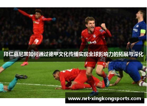 拜仁慕尼黑如何通过德甲文化传播实现全球影响力的拓展与深化