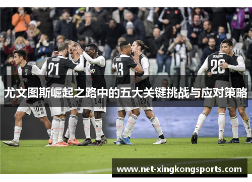 尤文图斯崛起之路中的五大关键挑战与应对策略