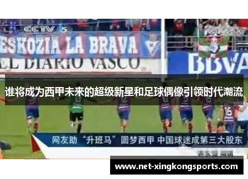 谁将成为西甲未来的超级新星和足球偶像引领时代潮流