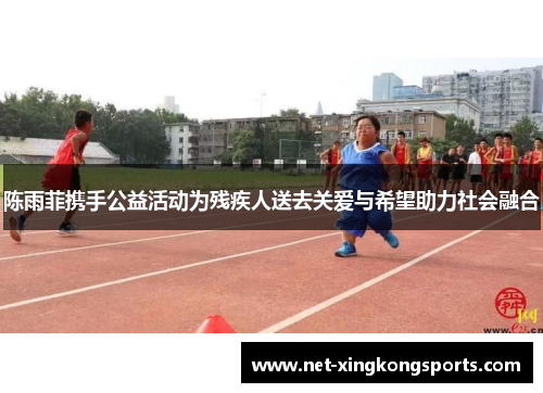 陈雨菲携手公益活动为残疾人送去关爱与希望助力社会融合
