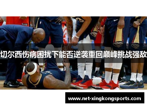 切尔西伤病困扰下能否逆袭重回巅峰挑战强敌