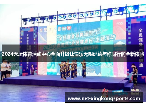 2024天坛体育活动中心全面升级让快乐无限延续与你同行的全新体验