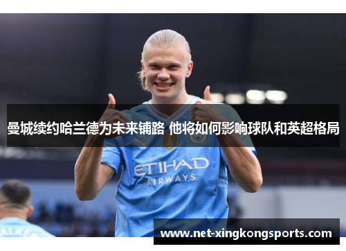 曼城续约哈兰德为未来铺路 他将如何影响球队和英超格局