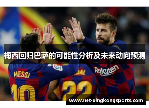 梅西回归巴萨的可能性分析及未来动向预测
