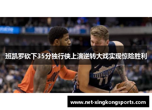 班凯罗砍下35分独行侠上演逆转大戏实现惊险胜利