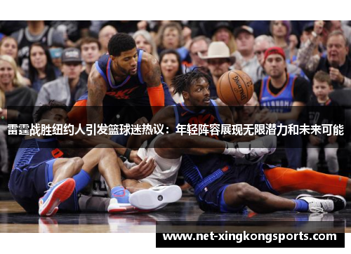雷霆战胜纽约人引发篮球迷热议：年轻阵容展现无限潜力和未来可能