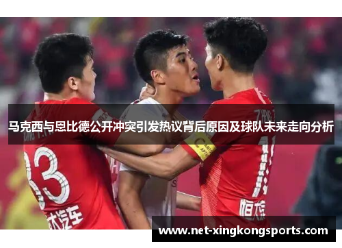 马克西与恩比德公开冲突引发热议背后原因及球队未来走向分析