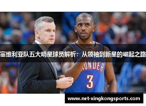 塞维利亚队五大明星球员解析：从领袖到新星的崛起之路