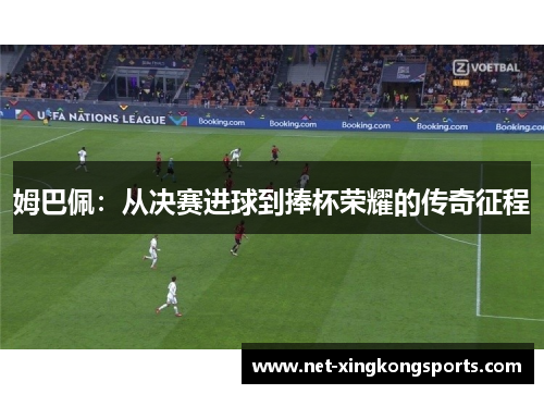 姆巴佩：从决赛进球到捧杯荣耀的传奇征程