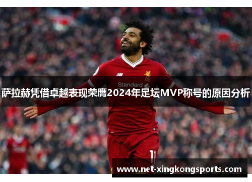 萨拉赫凭借卓越表现荣膺2024年足坛MVP称号的原因分析