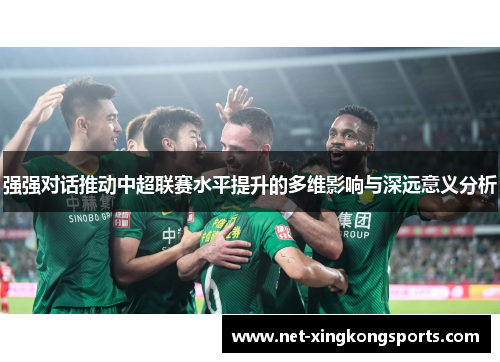 强强对话推动中超联赛水平提升的多维影响与深远意义分析