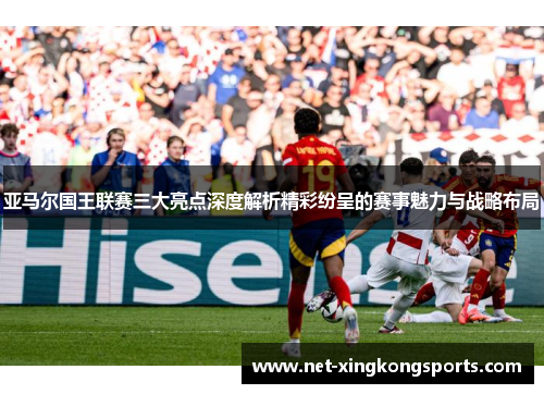 亚马尔国王联赛三大亮点深度解析精彩纷呈的赛事魅力与战略布局