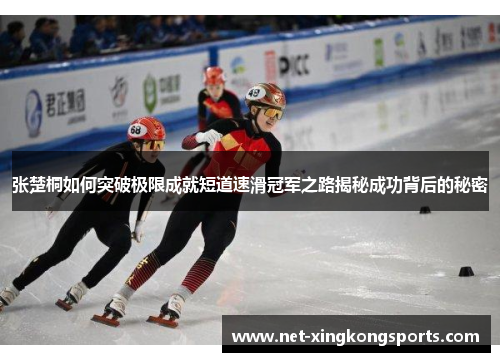 张楚桐如何突破极限成就短道速滑冠军之路揭秘成功背后的秘密