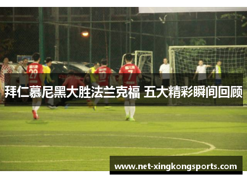 拜仁慕尼黑大胜法兰克福 五大精彩瞬间回顾