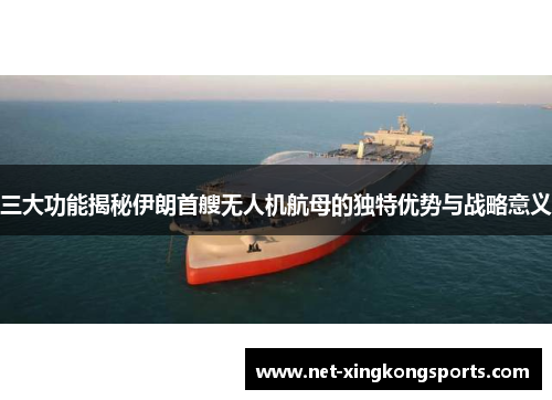 三大功能揭秘伊朗首艘无人机航母的独特优势与战略意义
