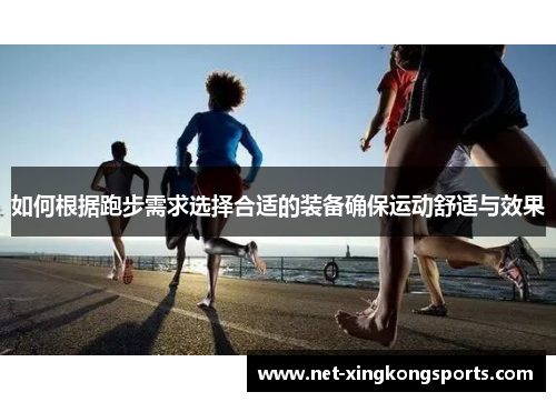如何根据跑步需求选择合适的装备确保运动舒适与效果