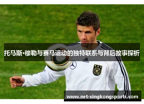 托马斯·穆勒与赛马运动的独特联系与背后故事探析