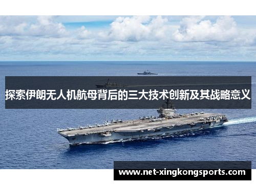 探索伊朗无人机航母背后的三大技术创新及其战略意义