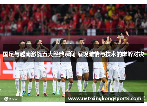 国足与越南激战五大经典瞬间 展现激情与技术的巅峰对决