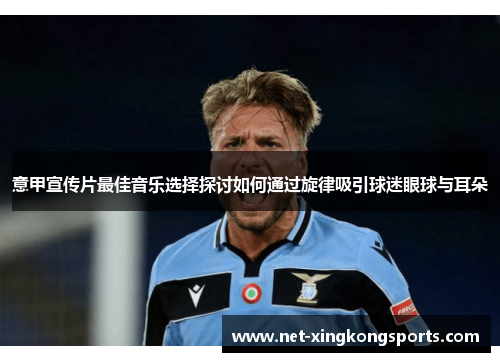 意甲宣传片最佳音乐选择探讨如何通过旋律吸引球迷眼球与耳朵