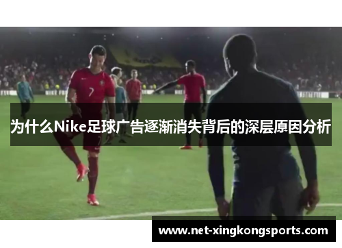 为什么Nike足球广告逐渐消失背后的深层原因分析