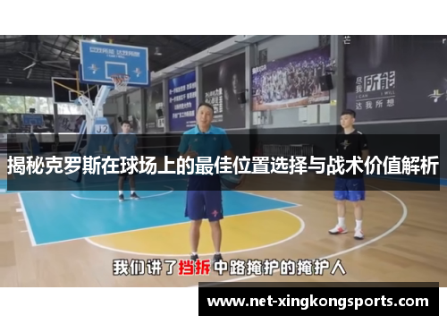 揭秘克罗斯在球场上的最佳位置选择与战术价值解析