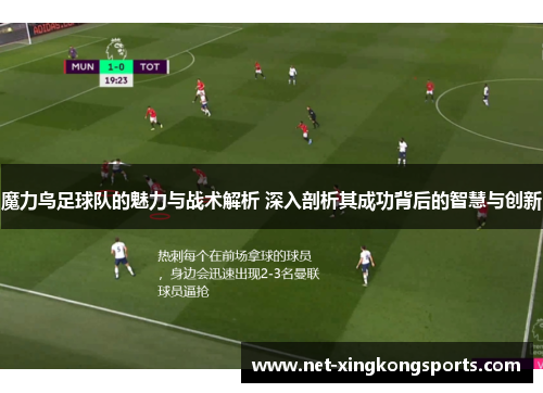 魔力鸟足球队的魅力与战术解析 深入剖析其成功背后的智慧与创新